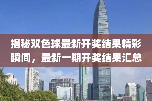 揭秘双色球最新开奖结果精彩瞬间，最新一期开奖结果汇总