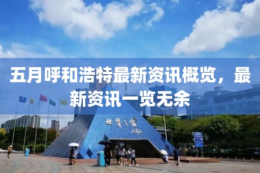 五月呼和浩特最新资讯概览，最新资讯一览无余