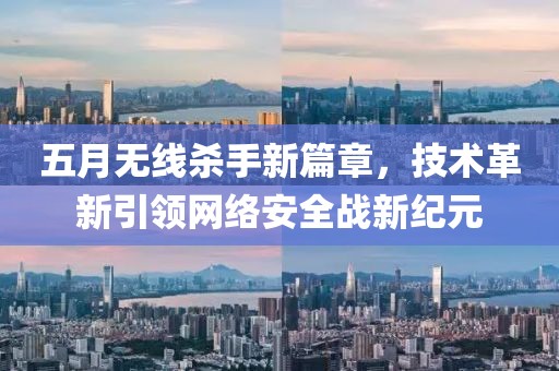 五月无线杀手新篇章，技术革新引领网络安全战新纪元