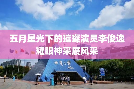 五月星光下的璀璨演员李俊逸耀眼神采展风采