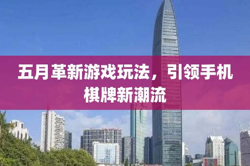 五月革新游戏玩法，引领手机棋牌新潮流