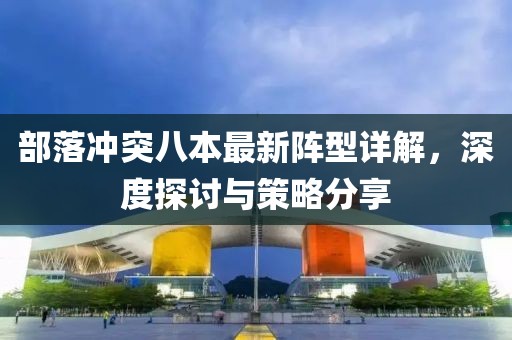 部落冲突八本最新阵型详解，深度探讨与策略分享