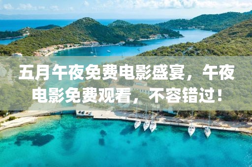 五月午夜免费电影盛宴，午夜电影免费观看，不容错过！