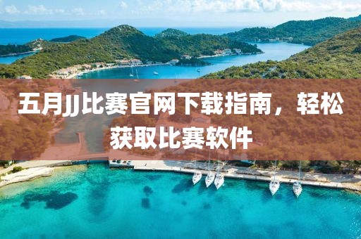 五月JJ比赛官网下载指南，轻松获取比赛软件