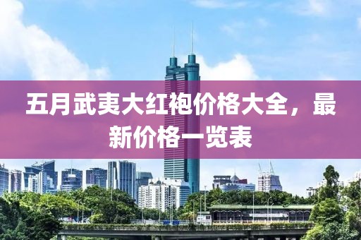 五月武夷大红袍价格大全，最新价格一览表
