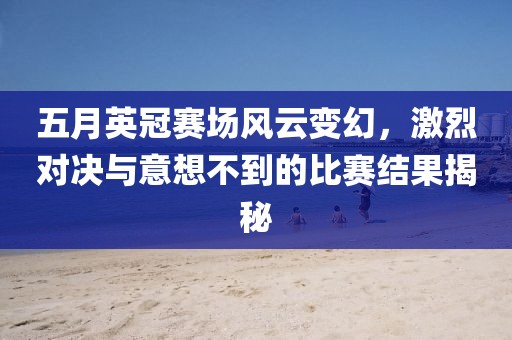 五月英冠赛场风云变幻，激烈对决与意想不到的比赛结果揭秘