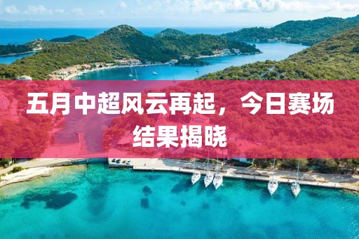 五月中超风云再起，今日赛场结果揭晓
