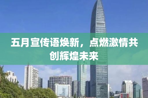 五月宣传语焕新，点燃激情共创辉煌未来