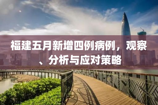 福建五月新增四例病例，观察、分析与应对策略