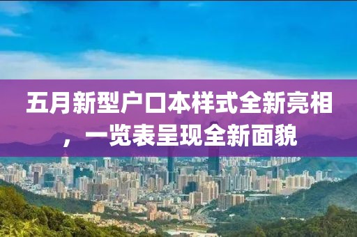 五月新型户口本样式全新亮相，一览表呈现全新面貌