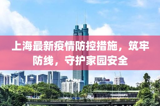 上海最新疫情防控措施，筑牢防线，守护家园安全