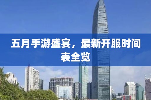 五月手游盛宴，最新开服时间表全览