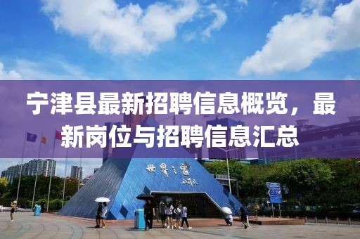 宁津县最新招聘信息概览，最新岗位与招聘信息汇总