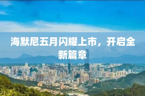 海默尼五月闪耀上市，开启全新篇章
