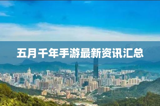 五月千年手游最新资讯汇总