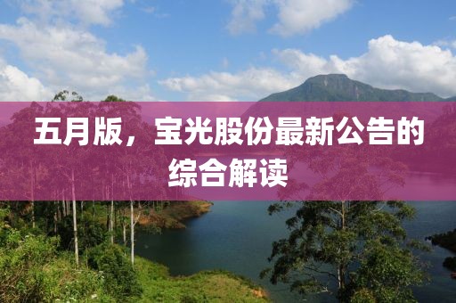 五月版，宝光股份最新公告的综合解读