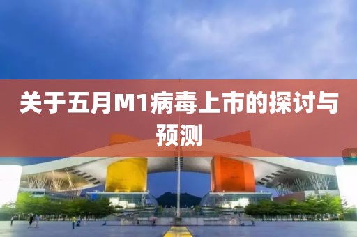 关于五月M1病毒上市的探讨与预测
