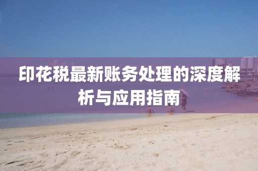 印花税最新账务处理的深度解析与应用指南