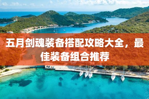 五月剑魂装备搭配攻略大全，最佳装备组合推荐