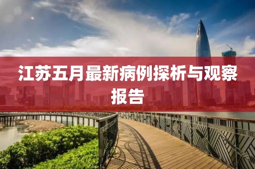 江苏五月最新病例探析与观察报告