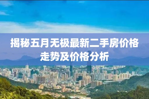 揭秘五月无极最新二手房价格走势及价格分析