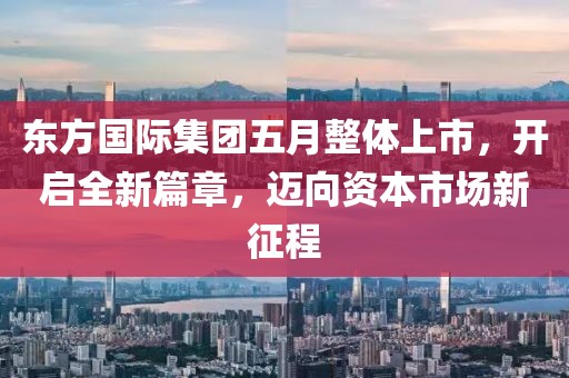 东方国际集团五月整体上市，开启全新篇章，迈向资本市场新征程