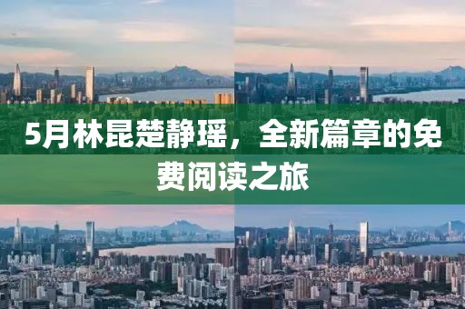 5月林昆楚静瑶，全新篇章的免费阅读之旅