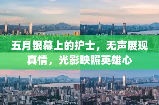 五月银幕上的护士，无声展现真情，光影映照英雄心