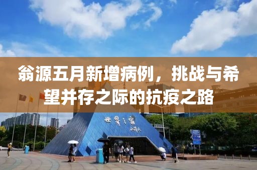 翁源五月新增病例，挑战与希望并存之际的抗疫之路