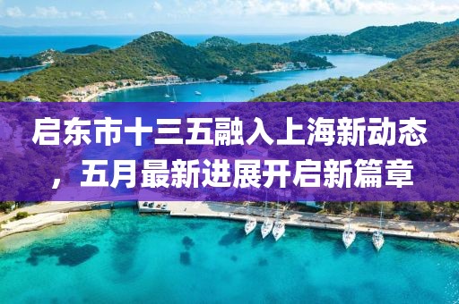 启东市十三五融入上海新动态，五月最新进展开启新篇章