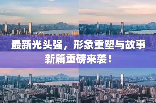 最新光头强，形象重塑与故事新篇重磅来袭！