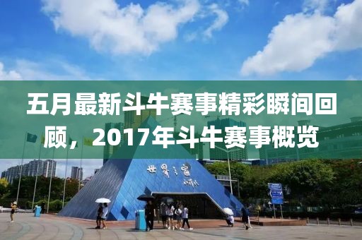 五月最新斗牛赛事精彩瞬间回顾，2017年斗牛赛事概览