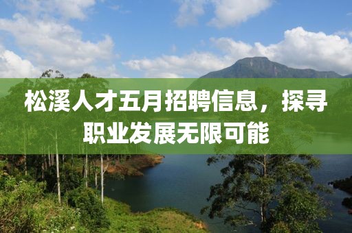 松溪人才五月招聘信息，探寻职业发展无限可能