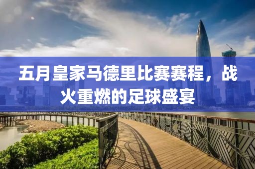 五月皇家马德里比赛赛程，战火重燃的足球盛宴