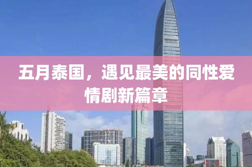 五月泰国，遇见最美的同性爱情剧新篇章
