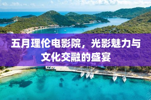 五月理伦电影院，光影魅力与文化交融的盛宴
