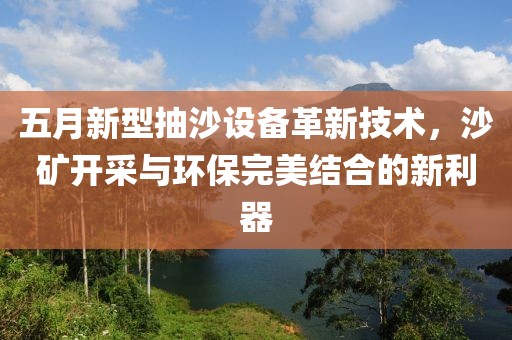 五月新型抽沙设备革新技术，沙矿开采与环保完美结合的新利器
