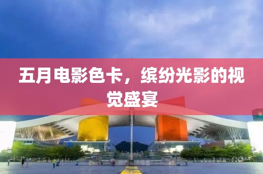 五月电影色卡，缤纷光影的视觉盛宴