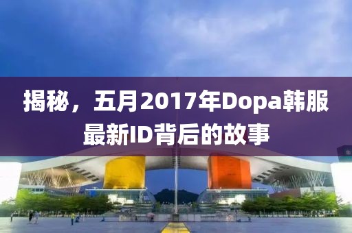 揭秘，五月2017年Dopa韩服最新ID背后的故事