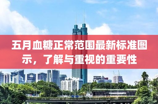 五月血糖正常范围最新标准图示，了解与重视的重要性