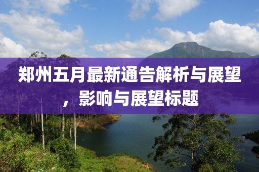 郑州五月最新通告解析与展望，影响与展望标题
