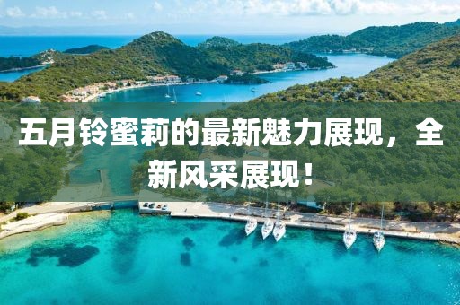 五月铃蜜莉的最新魅力展现，全新风采展现！