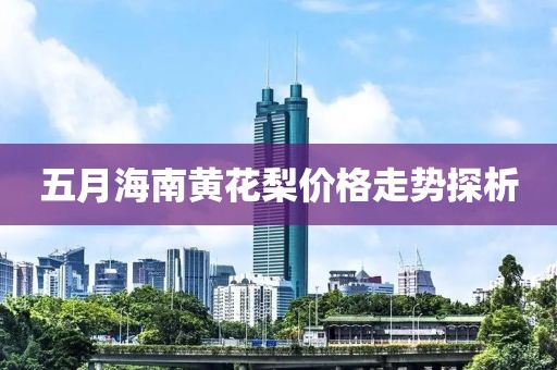 五月海南黄花梨价格走势探析
