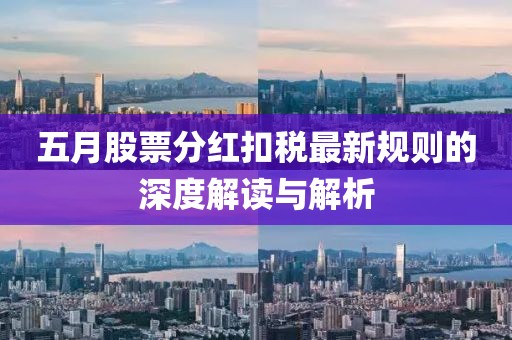 五月股票分红扣税最新规则的深度解读与解析