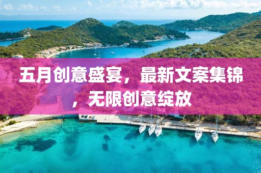 五月创意盛宴，最新文案集锦，无限创意绽放