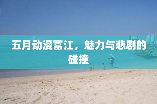 五月动漫富江，魅力与悲剧的碰撞