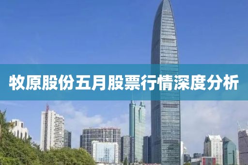 牧原股份五月股票行情深度分析