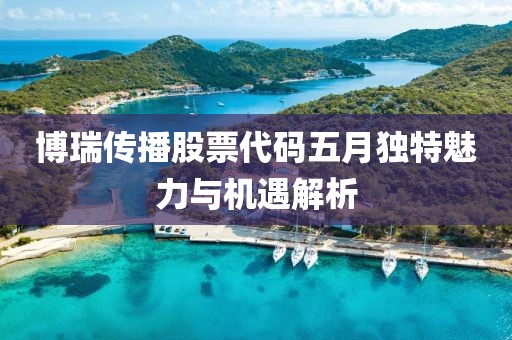 博瑞传播股票代码五月独特魅力与机遇解析