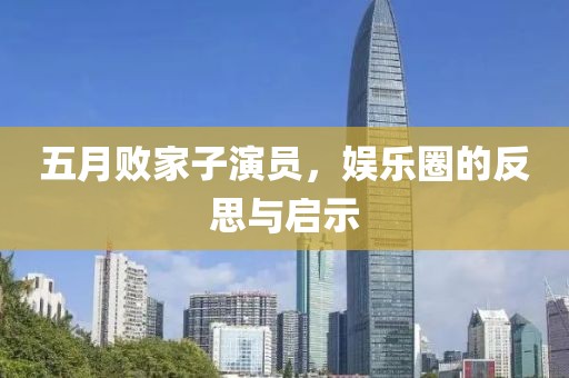 五月败家子演员，娱乐圈的反思与启示
