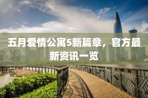 五月爱情公寓5新篇章，官方最新资讯一览